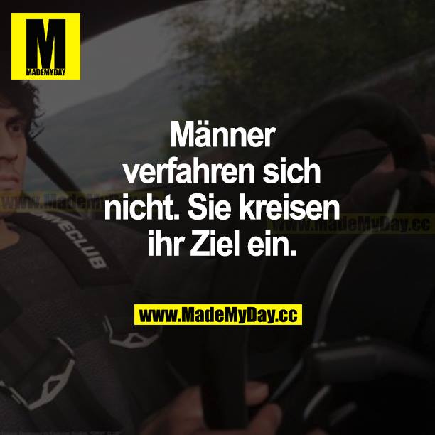 Männer verfahren sich nicht. Sie kreisen ihr Ziel ein.