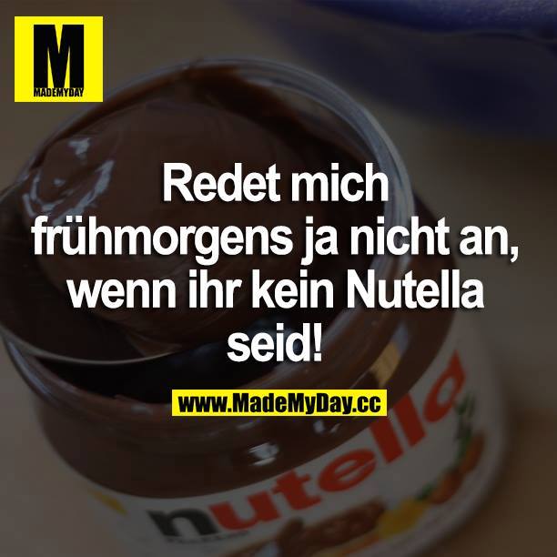 Redet mich frühmorgens ja nicht an, wenn ihr kein Nutella seid!