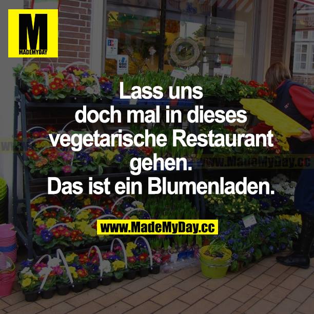 Lass uns doch mal in dieses vegetarische Restaurant gehen. Das ist ein Blumenladen.