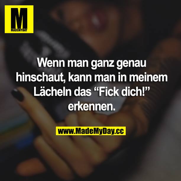 Wenn man ganz genau hinschaut, kann man in meinem Lächeln das "Fick dich!" erkennen.