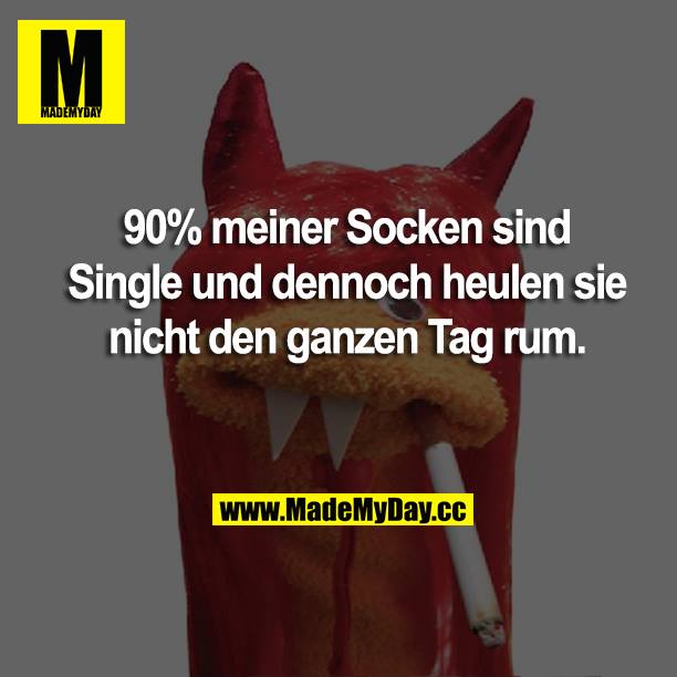 90% meiner Socken sind Single und dennoch heulen sie nicht den ganzen Tag rum.
