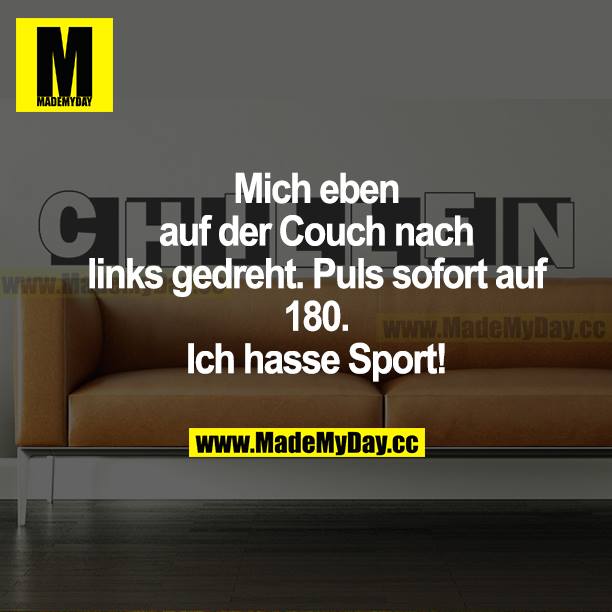 Mich eben auf der Couch nach links gedreht. Puls sofort auf 180. Ich hasse Sport!