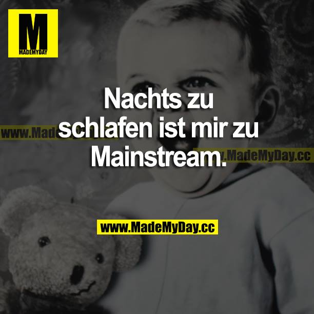 Nachts zu schlafen ist mir zu Mainstream.