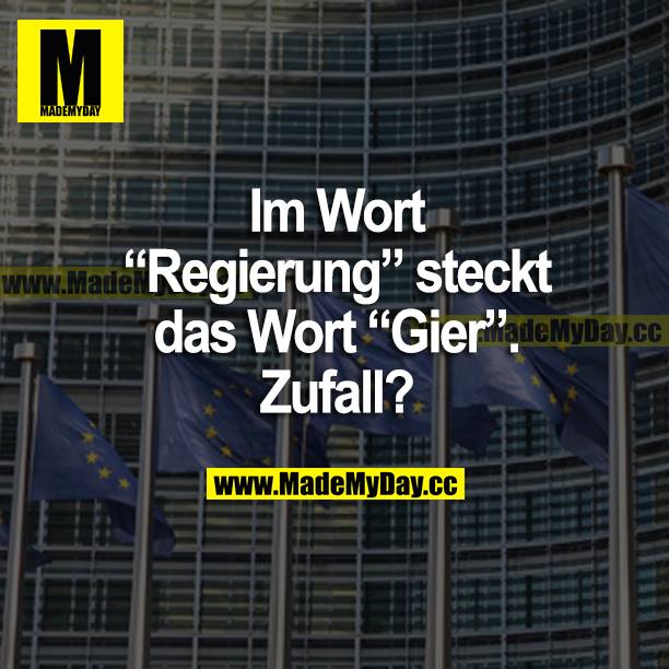 Im Wort "Regierung" steckt das Wort "Gier". Zufall?