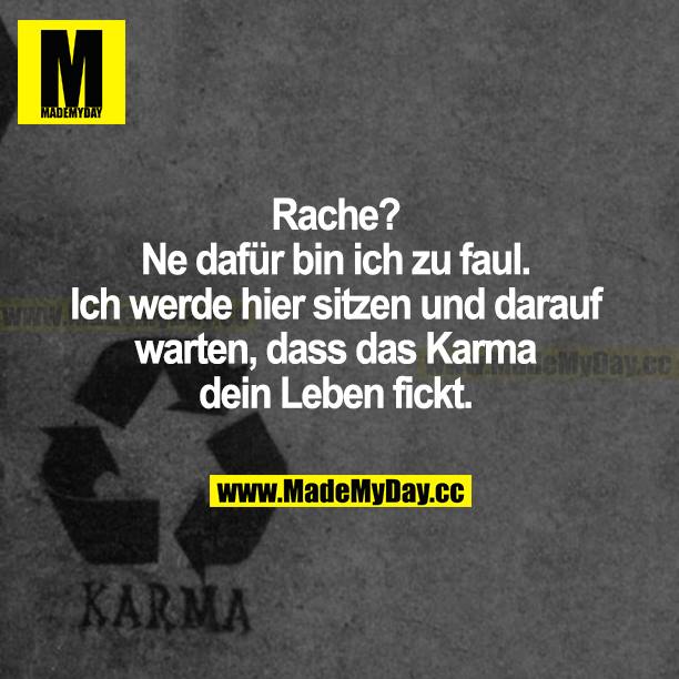 Rache? Ne dafür bin ich zu faul. Ich werde hier sitzen und darauf warten, dass das Karma dein Leben fickt.