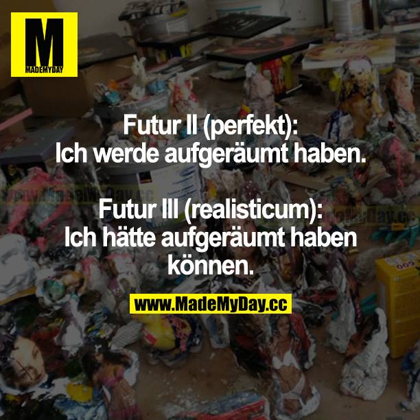 Futur II (perfekt):<br />
Ich werde aufgeräumt haben.<br />
<br />
Futur II (realisticum):<br />
Ich hätte aufgeräumt haben können.