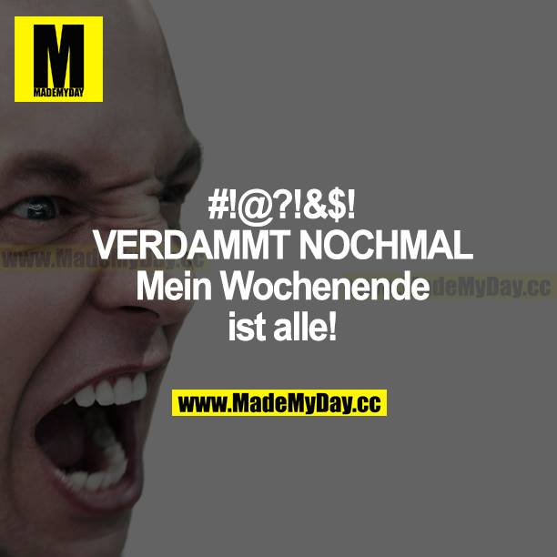 #!@?!&$! VERDAMMT NOCH MAL<br />
Mein Wochenende ist alle!