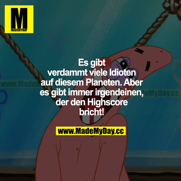 Es gibt verdammt viele Idioten auf diesem Planeten. Aber es gibt immer irgendeinen, der den Highscore bricht!