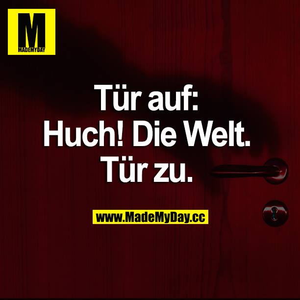 Tür auf: Huch! Die Welt. Tür zu.