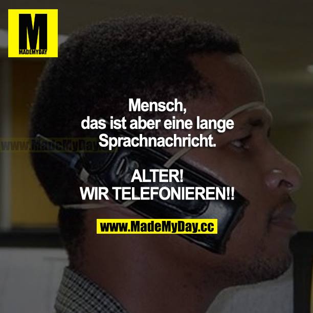 Mensch, das ist aber eine lange Sprachnachricht. ALTER! WIR TELEFONIEREN!!!