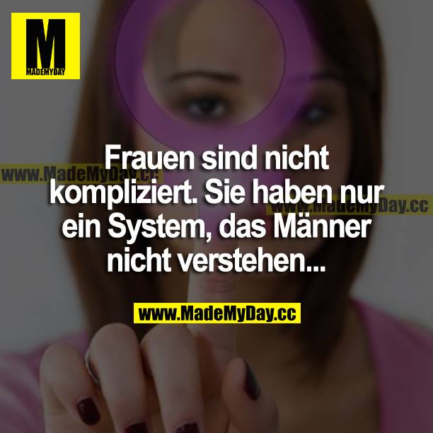 Frauen sind nicht kompliziert. Sie haben nur ein System, das Männer nicht verstehen...