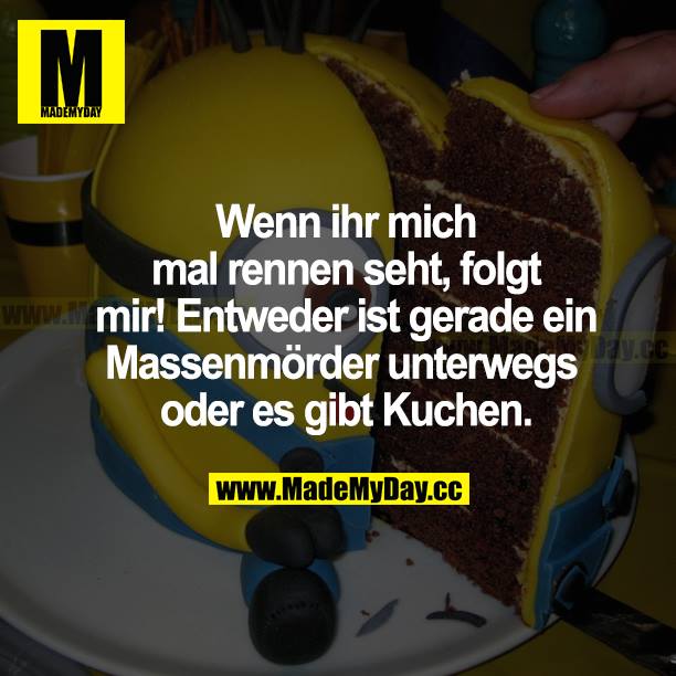 Wenn ihr mich mal rennen seht, folgt mir! Entweder ist gerade ein Massenmörder unterwegs oder es gibt Kuchen!