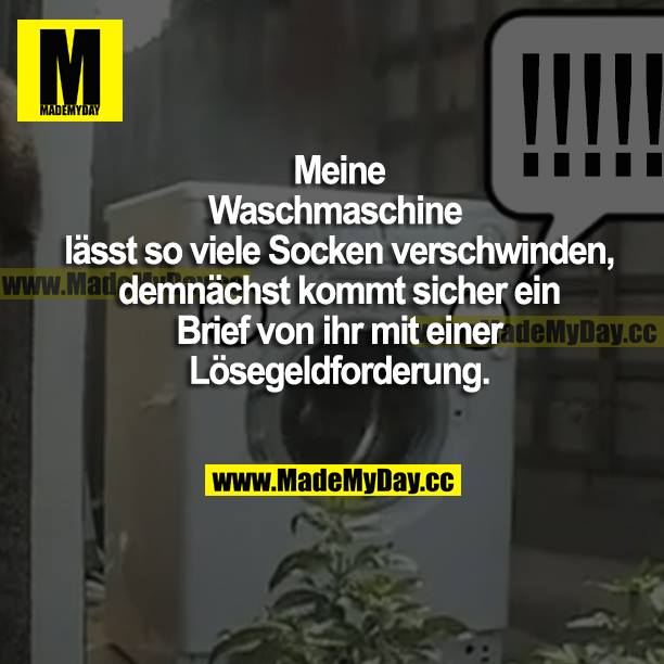 Meine Waschmaschine lässt so viele Socken verschwinden, demnächst kommt sicher ein Brief von ihr mit einer Lösegeldforderung.