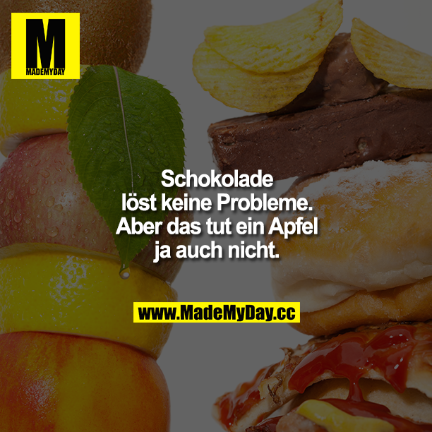 Schokolade löst keine Probleme. Aber das tut ein Apfel ja auch nicht.