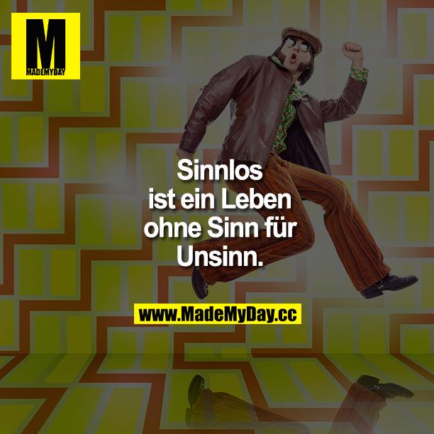 Sinnlos ist ein Leben ohne Sinn für Unsinn.