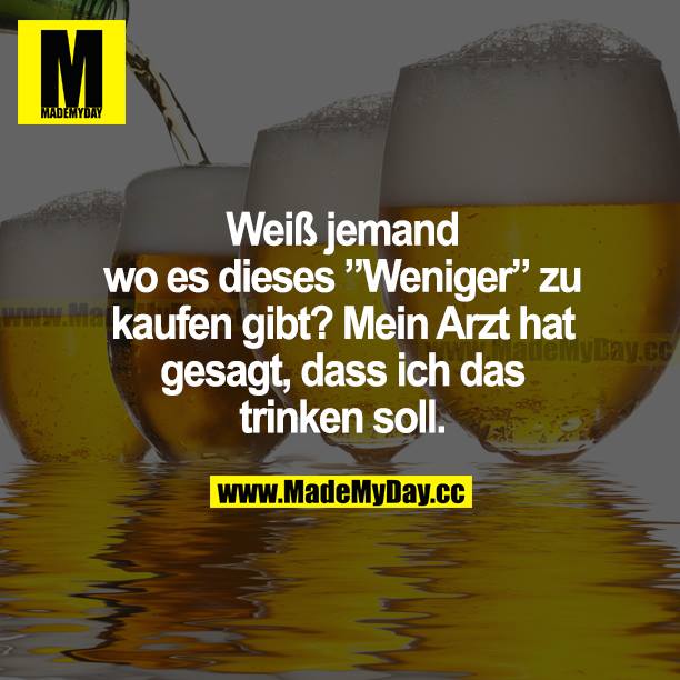 Weiß jemand, wo es dieses "Weniger" zu kaufen gibt? Mein Arzt hat gesagt, dass ich das trinken soll.