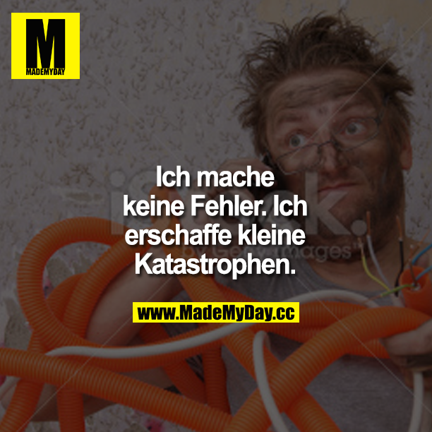 Ich mache keine Fehler. Ich erschaffe kleine Katastrophen. FEHLER BILD