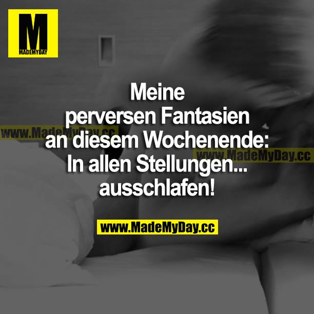 Meine perversen Fantasien an diesem Wochenende: In allen Stellungen... ausschlafen!