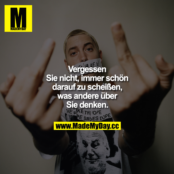 Vergessen Sie nicht, immer schön darauf zu scheißen, was andere über Sie denken.