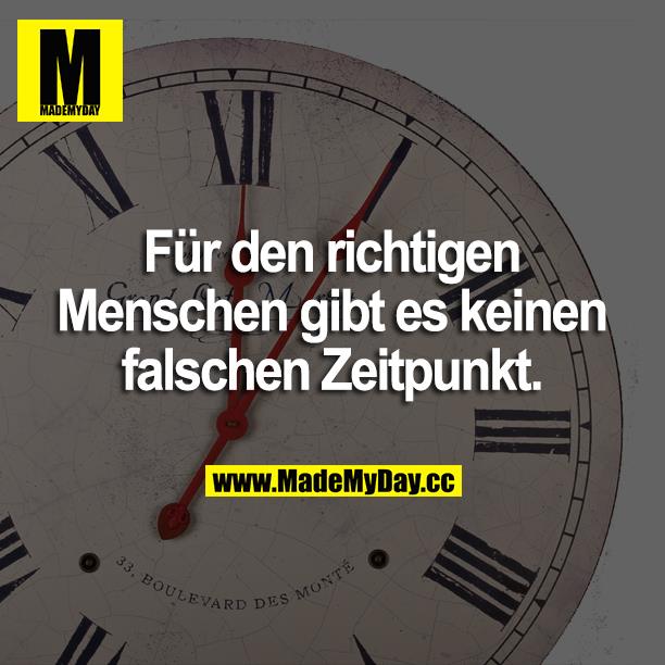 Für den richtigen Menschen gibt es keinen falschen Zeitpunkt.