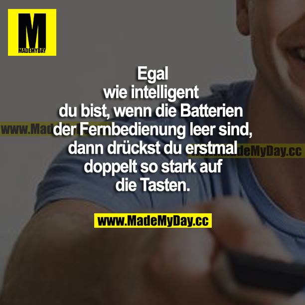 Egal wie intelligent du bist, wenn die Batterien der Fernbedienungen leer sind, dann drückst du erstmal doppelt so stark auf die Tasten.