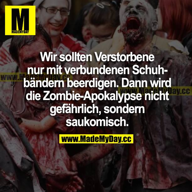 Wir sollten Verstorbene nur mit verbundenen Schuhbändern beerdigen. Dann wird die Zombie-Apokalypse nicht gefährlich, sondern saukomisch.