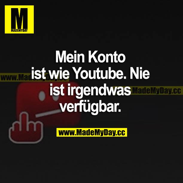 Mein Konto ist wie Youtube. Nie ist irgendwas verfügbar.<br />
