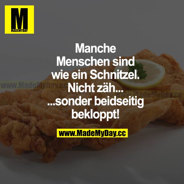 Manche Menschen sind wie ein Schnitzel. Nicht zäh... ...sondern beidseitig bekloppt!