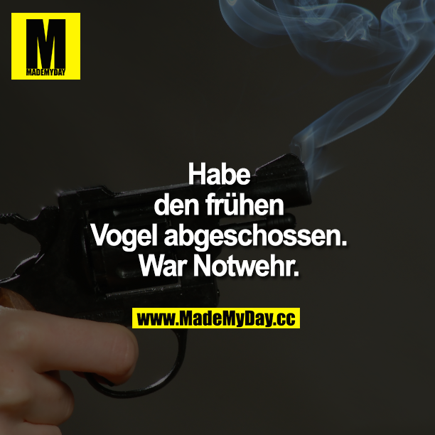 Habe den frühen Vogel abgeschossen. War Notwehr.<br />
