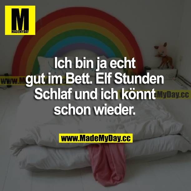Ich bin ja echt gut im Bett. Elf Stunden Schlaf und ich könnt schon wieder.