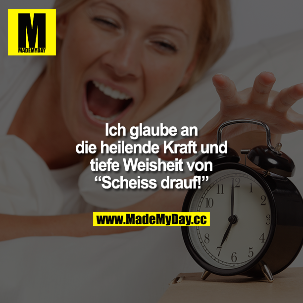 Ich glaube an die heilende Kraft und tiefe Weisheit von "Scheiß drauf!"