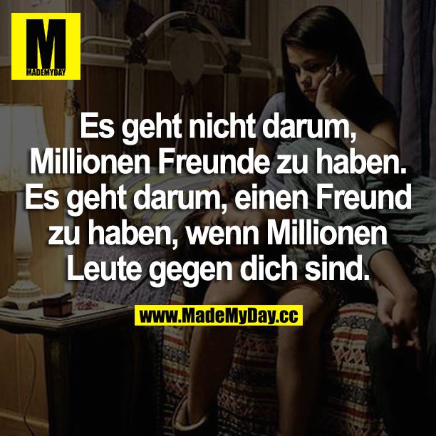 Es geht nicht darum, Millionen Freunde zu haben. Es geht darum, einen Freund zu haben, wenn Millionen Leute gegen dich sind.