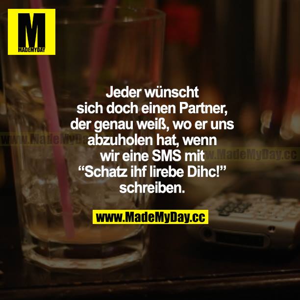 Jeder wünscht sich doch einen Partner, der genau weiß, wo er uns abzuholen hat, wenn wir eine SMS mit "Schatz ihf lirebe Dihc!" schreiben.