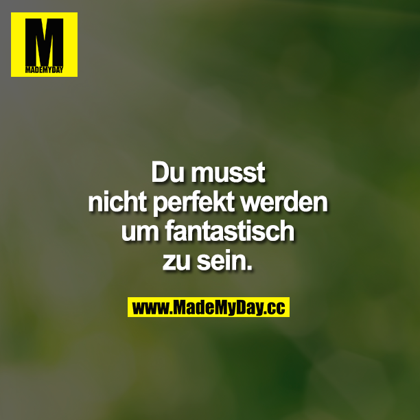 Du musst nicht perfekt werden um fantastisch zu sein.