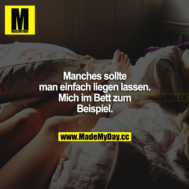 Manches sollte man einfach liegen lassen. Mich im Bett zum Beispiel.