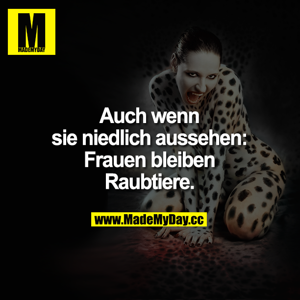 Auch wenn sie niedlich aussehen: Frauen bleiben Raubtiere.