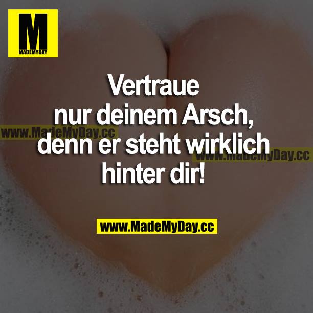 Vertraue nur deinem Arsch, denn er steht wirklich hinter dir!