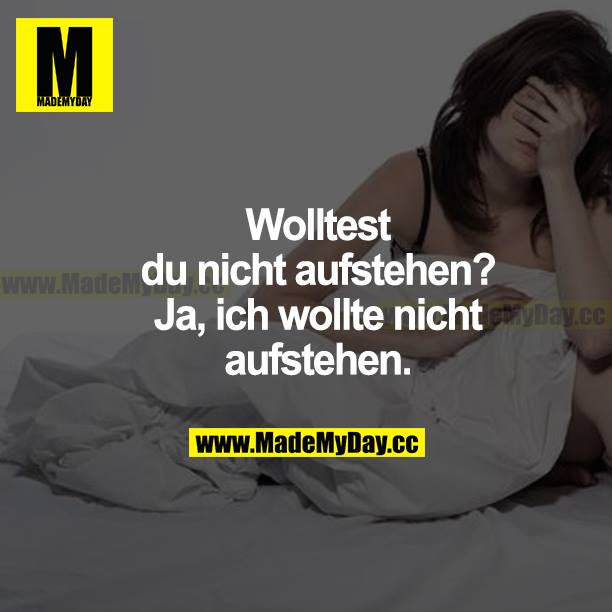 Wolltest du nicht aufstehen? Ja, ich wollte nicht aufstehen.
