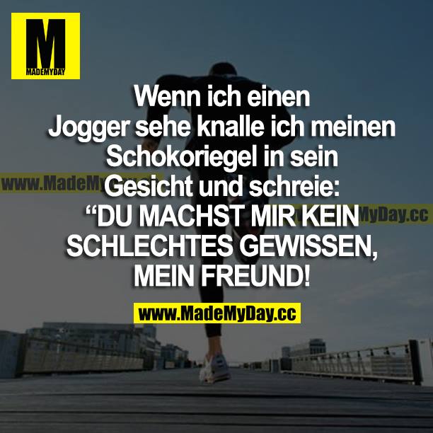 Wenn ich einen Jogger sehe, knalle ich meinen Schokoriegel in sein Gesicht und schreibe: "DU MACHST MIR KEIN SCHLECHTES GEWISSEN, MEIN FREUND!"
