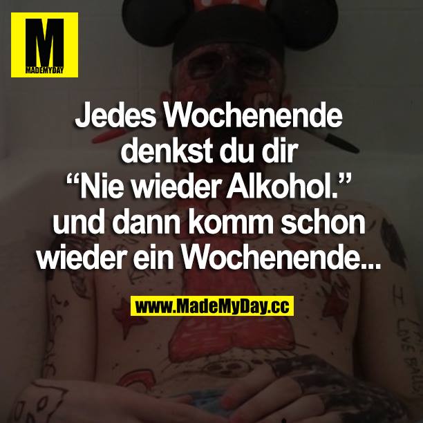 Jedes Wochenende denkst du dir "Nie wieder Alkohol." Und dann kommt schon wieder ein Wochenende...