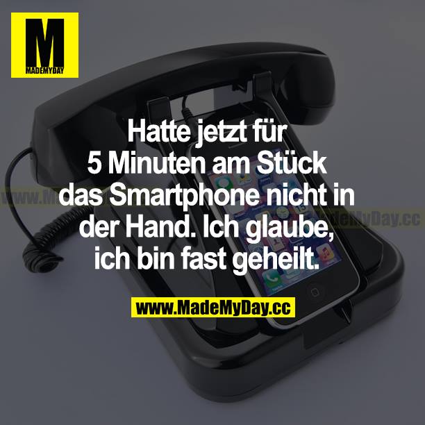 Hatte jetzt für 5 Minuten am Stück das Smartphone nicht in der Hand. Ich glaube, ich bin fast geheilt.