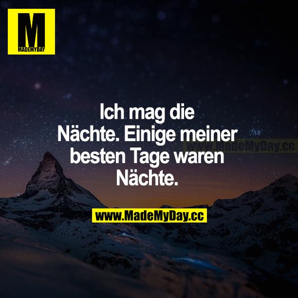 Ich mag die Nächte. Einige meiner besten Tage waren Nächte.