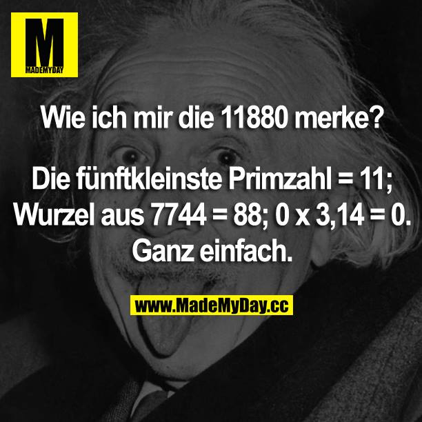Wie ich mir die 11880 merke?<br />
Die fünftkleinste Primzahl = 11; Wurzel aus 7744 = 88; 0 x 3,14=0.<br />
Ganz einfach.