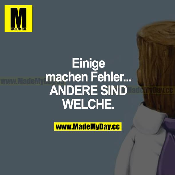Einige machen Fehler... ANDERE SIND WELCHE.