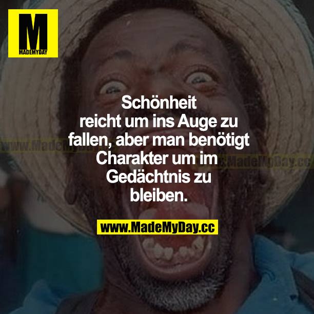 Schönheit reicht, um ins Auge zu fallen, aber man benötigt Charakter, um im Gedächtnis zu bleiben.