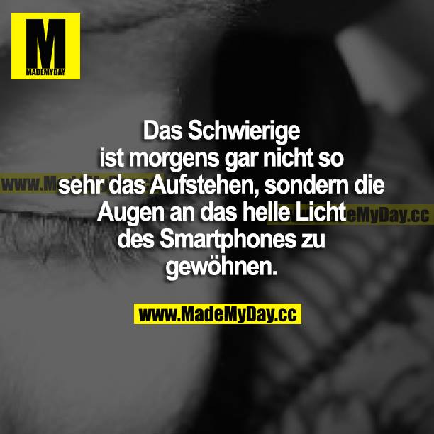 Das Schwierige ist morgens gar nicht so sehr das Aufstehen, sondern die Augen an das helle Licht des Smartphones zu gewöhnen.