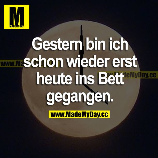 Gestern bin ich schon wieder erst heute ins Bett gegangen.