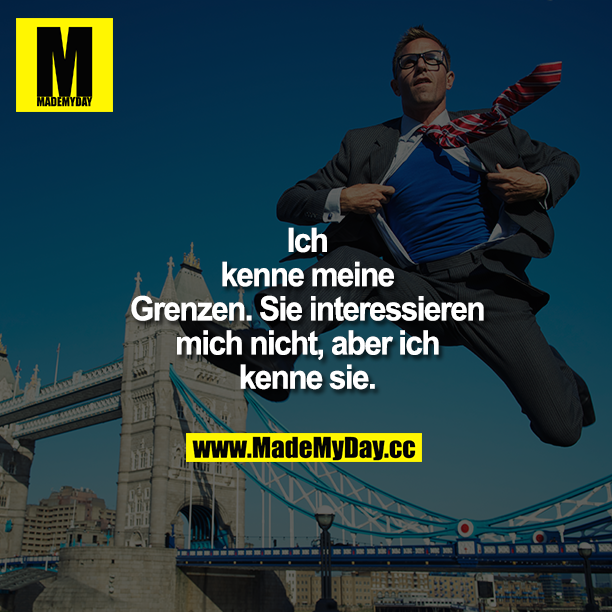 Ich kenne meine Grenzen. Sie interessieren mich nicht, aber ich kenne sie.