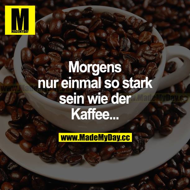 Morgens nur einmal so stark sein wie der Kaffee...