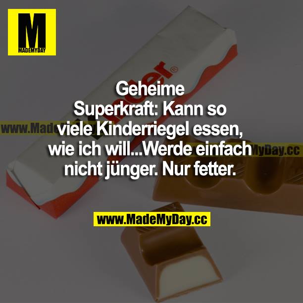 Geheime Superkraft: Kann so viele Kinderriegel essen, wie ich will...Werde einfach nicht jünger. Nur fetter.